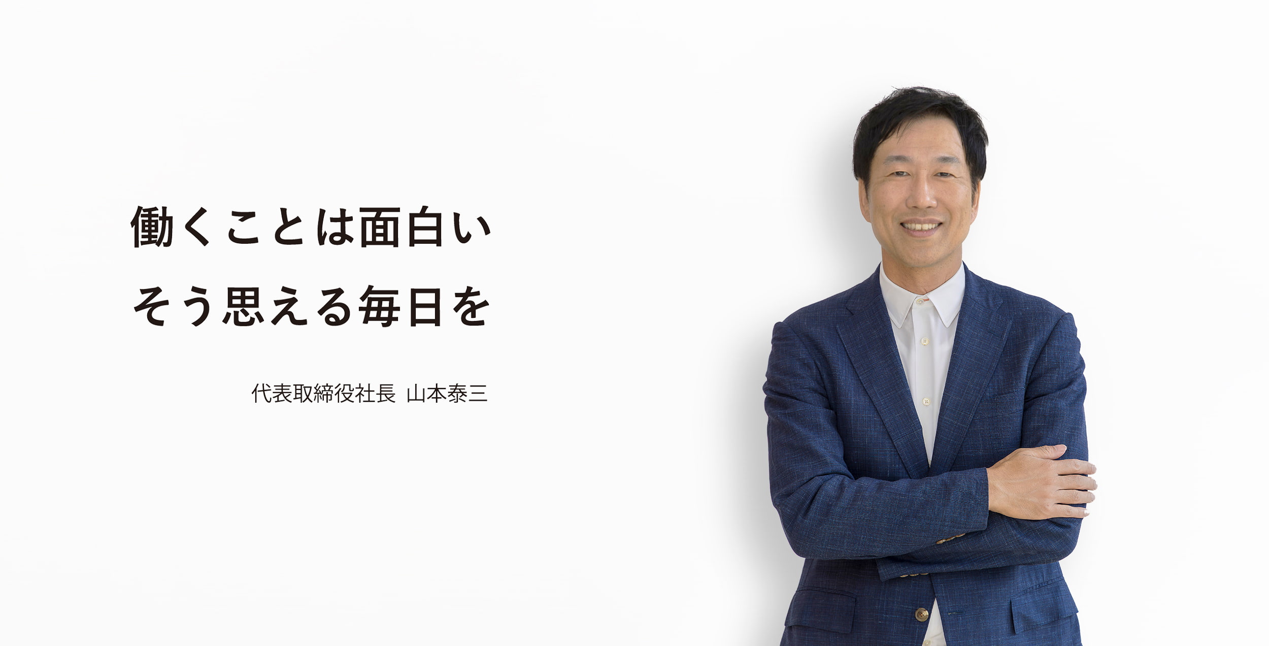 働くことは面白い そう思える毎日を 代表取締役社長  山本泰三