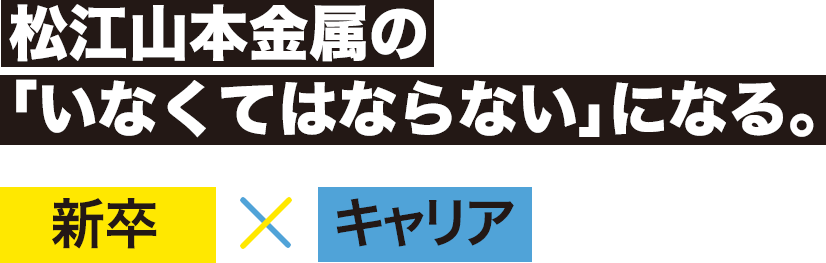 松江山本金属の「いなくてはならない」になる。　新卒　キャリア